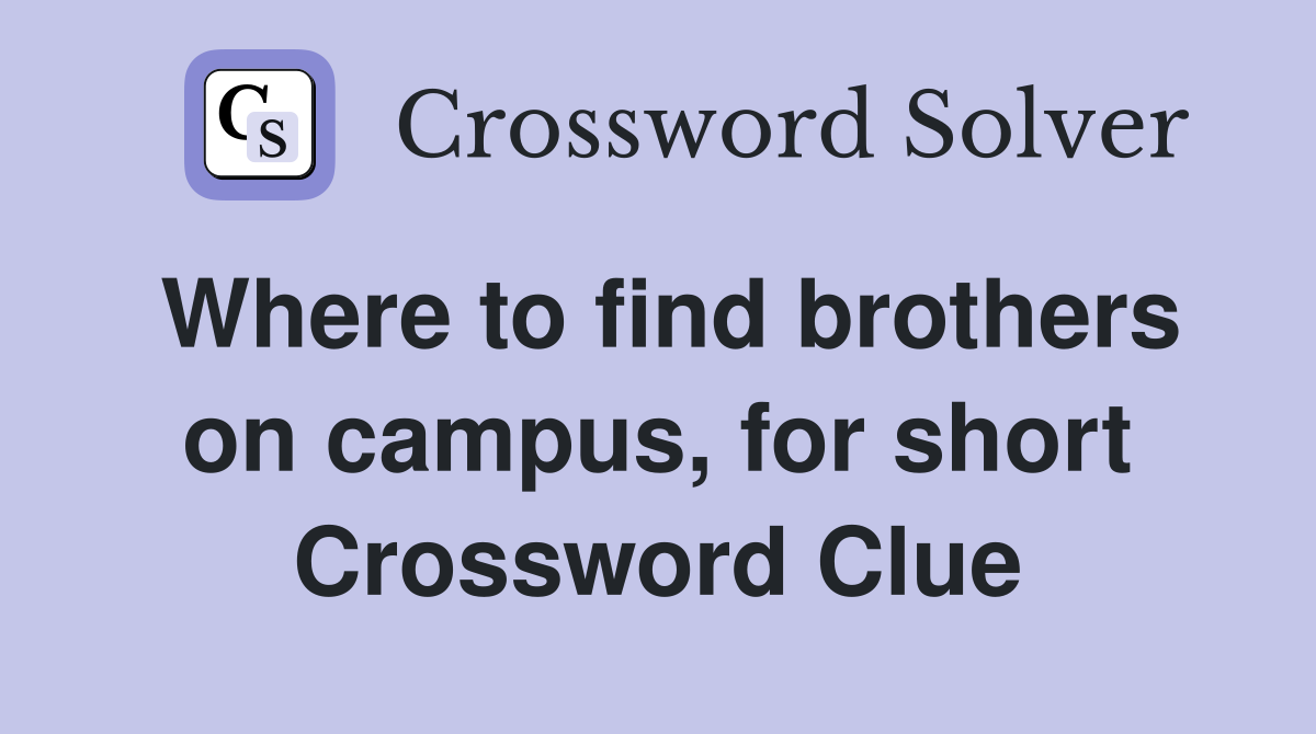 Where to find brothers on campus, for short Crossword Clue