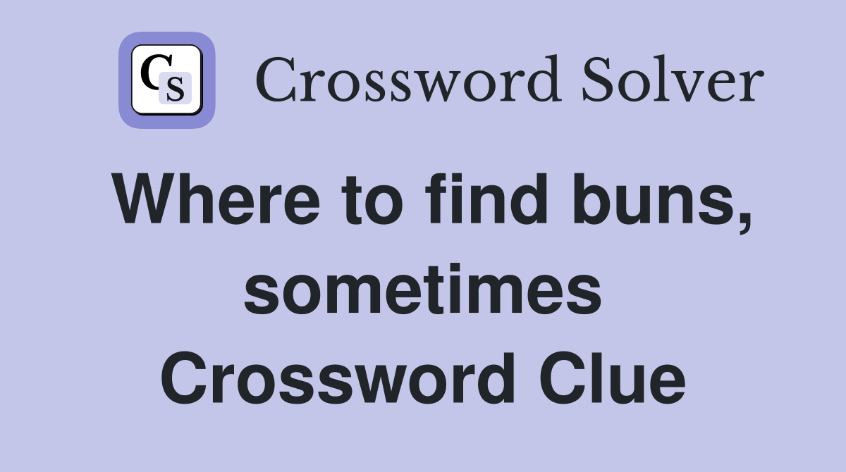 Where to find buns, sometimes Crossword Clue