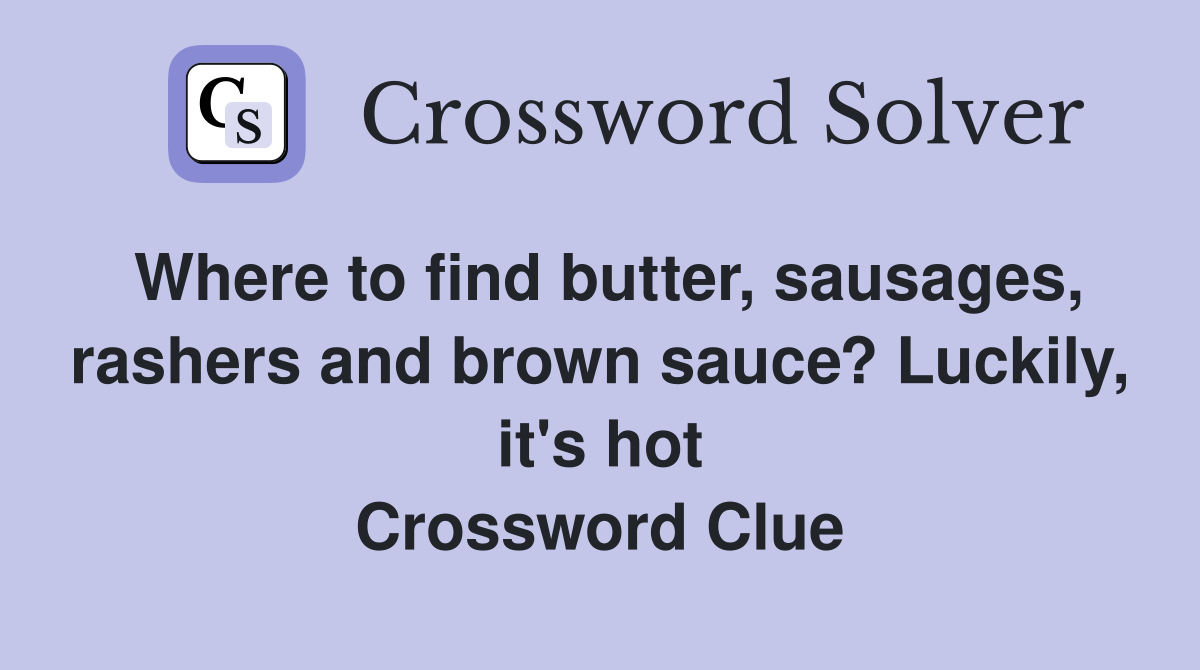 Where to find butter, sausages, rashers and brown sauce? Luckily, it's hot Crossword Clue