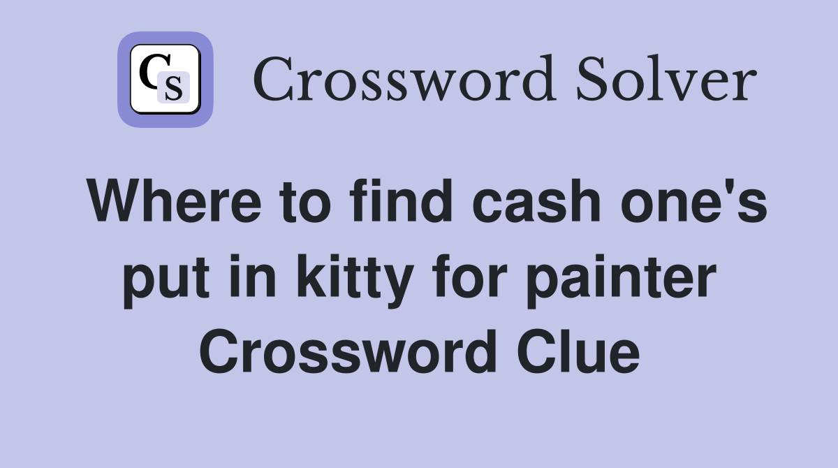 Where to find cash one's put in kitty for painter Crossword Clue