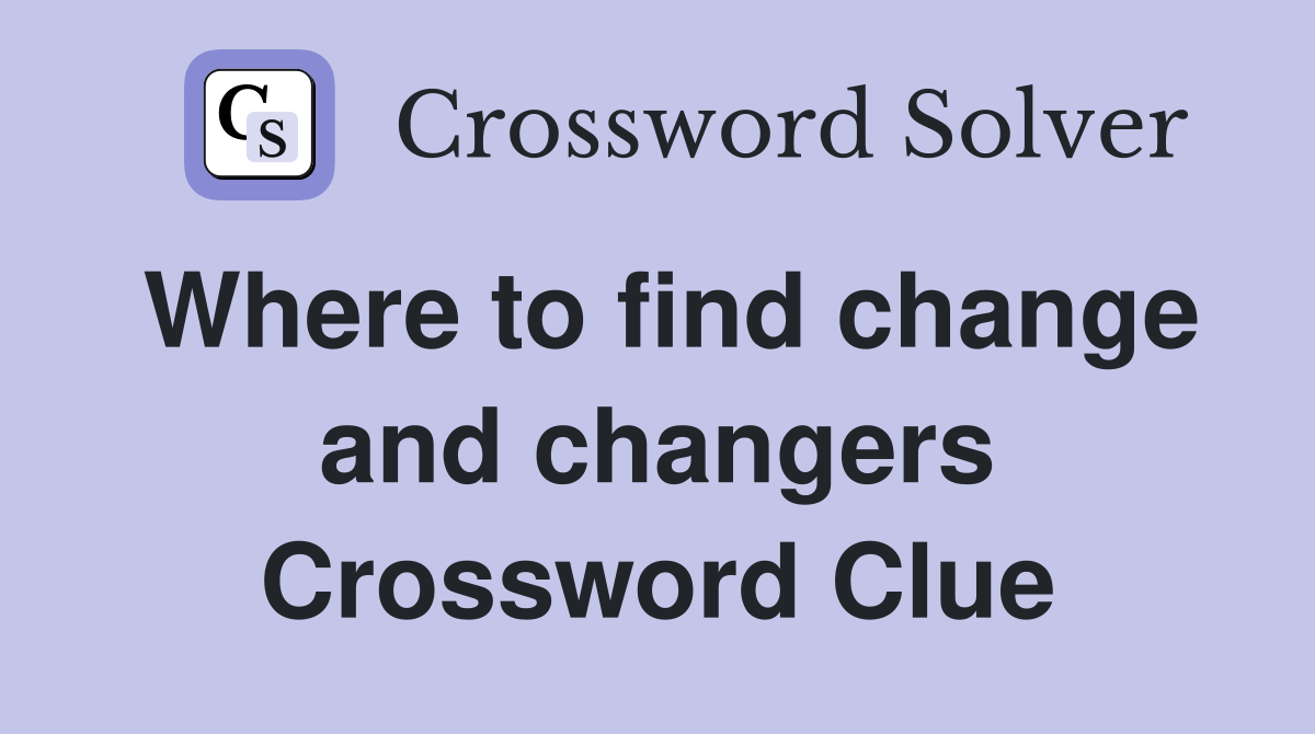 Where to find change and changers Crossword Clue