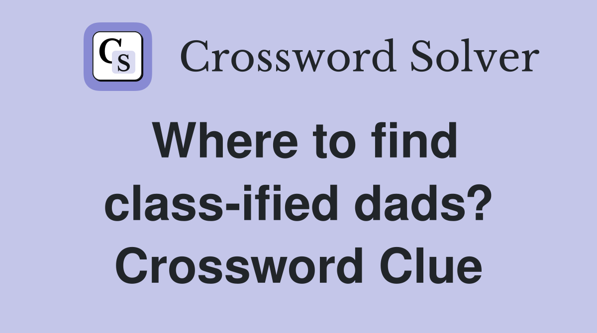 Where to find class-ified dads? Crossword Clue