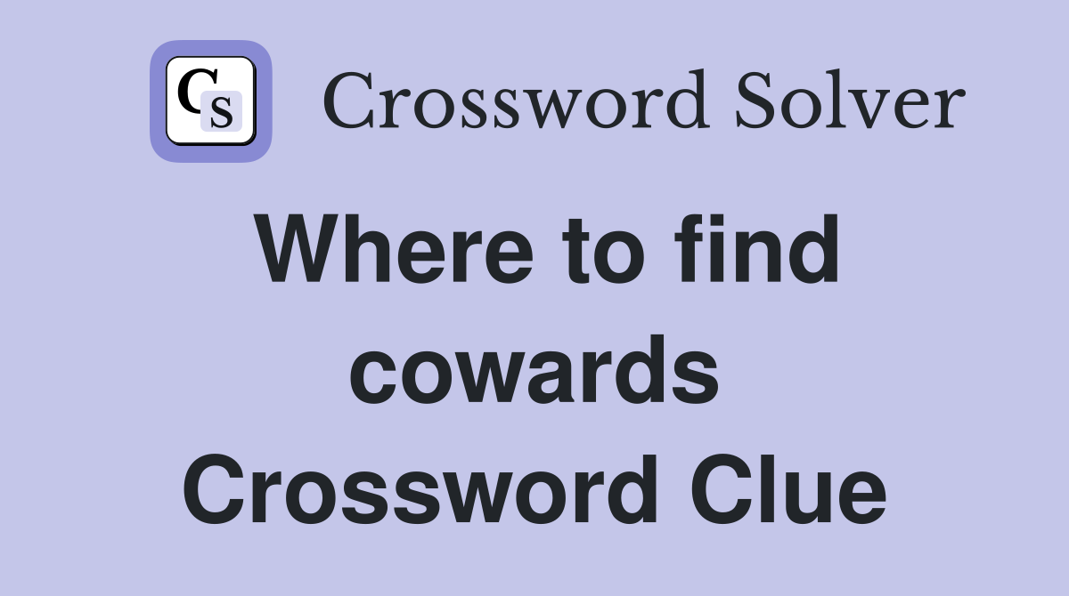 Where to find cowards Crossword Clue