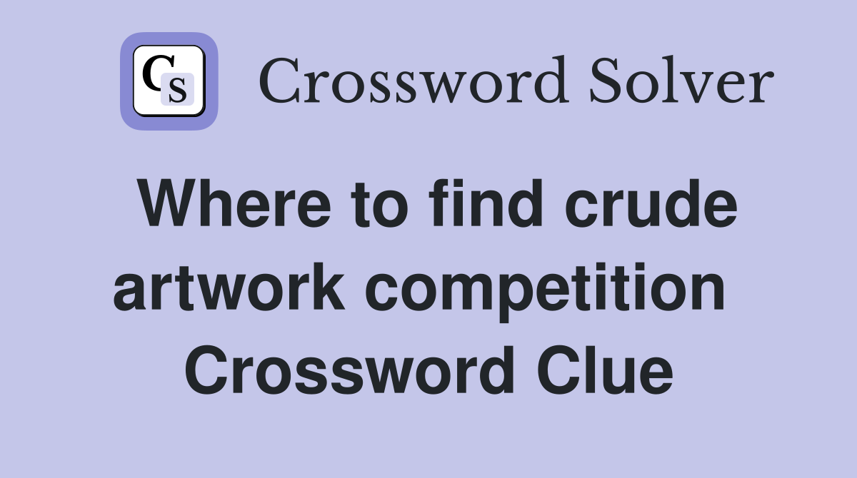 Where to find crude artwork competition  Crossword Clue