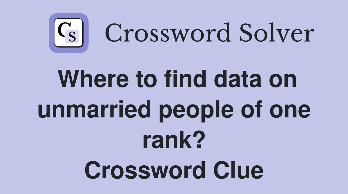 Where to find data on unmarried people of one rank? Crossword Clue