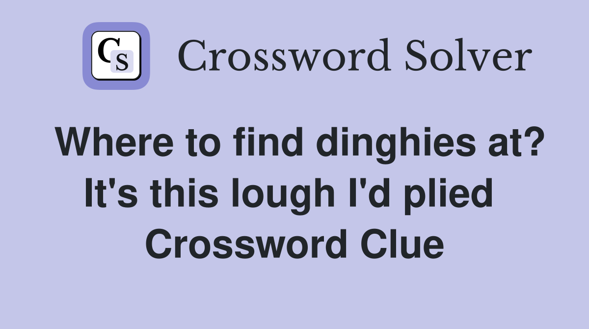 Where to find dinghies at? It's this lough I'd plied  Crossword Clue