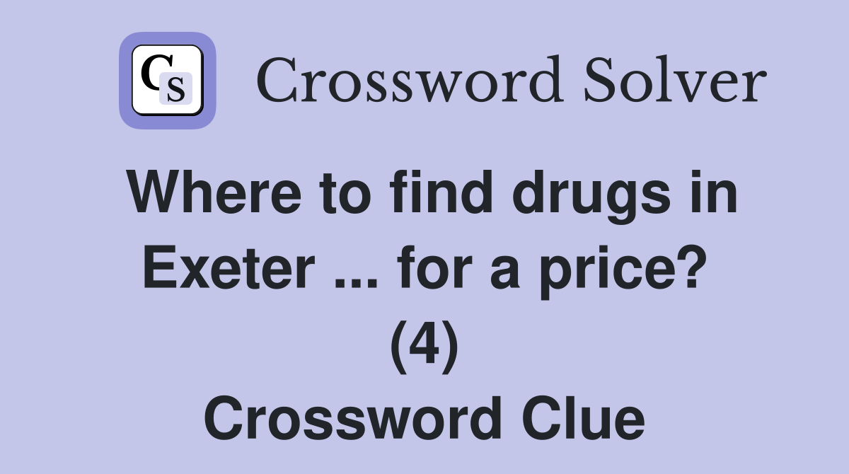 Where to find drugs in Exeter ... for a price? (4) Crossword Clue