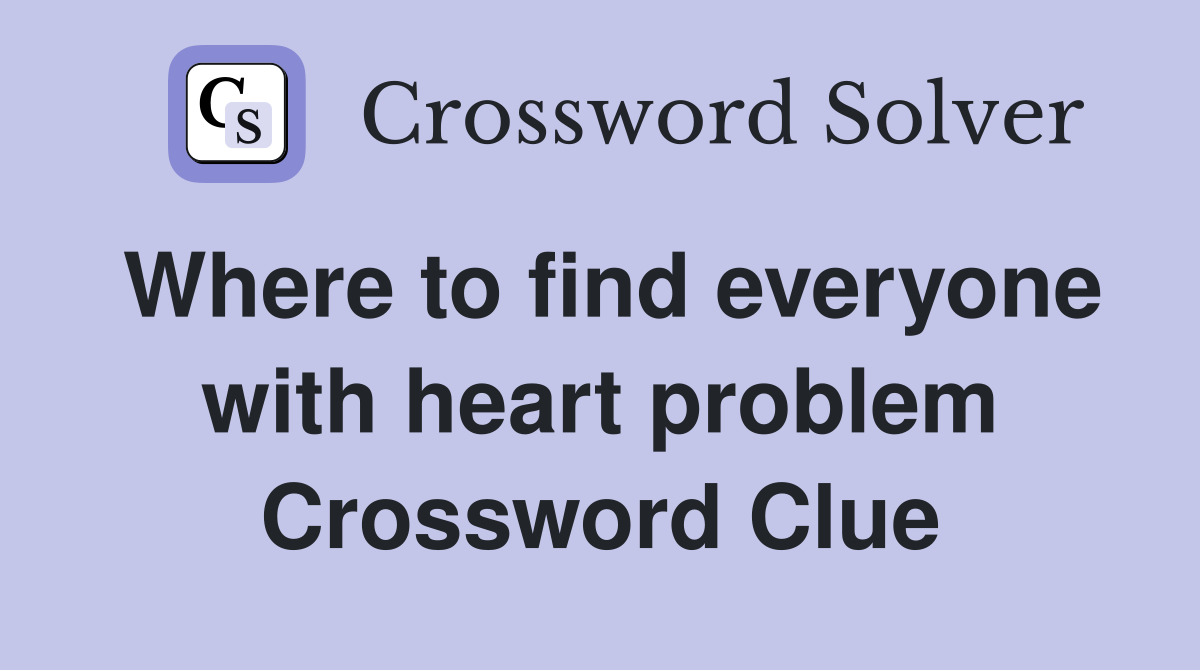 Where to find everyone with heart problem Crossword Clue