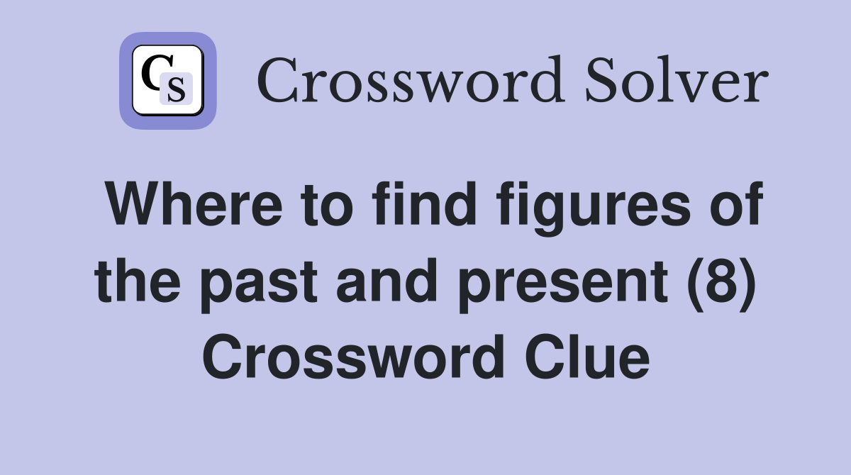Where to find figures of the past and present (8) Crossword Clue