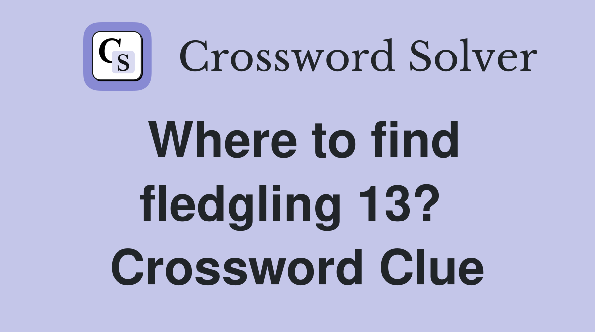 Where to find fledgling 13?  Crossword Clue