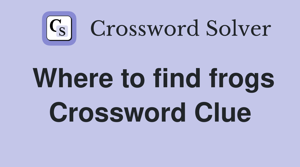 Where to find frogs Crossword Clue