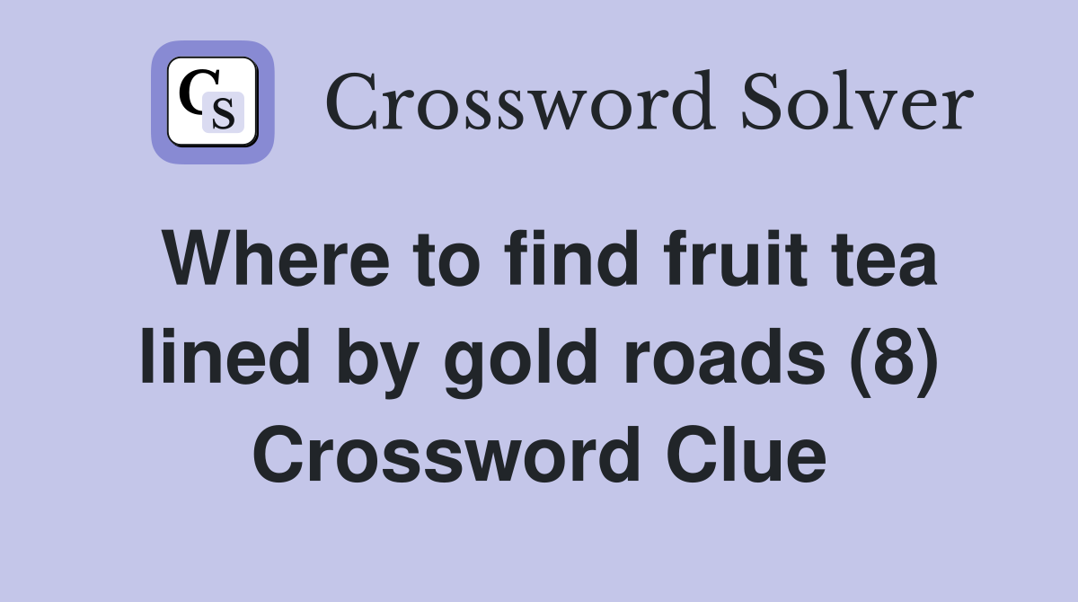 Where to find fruit tea lined by gold roads (8) Crossword Clue