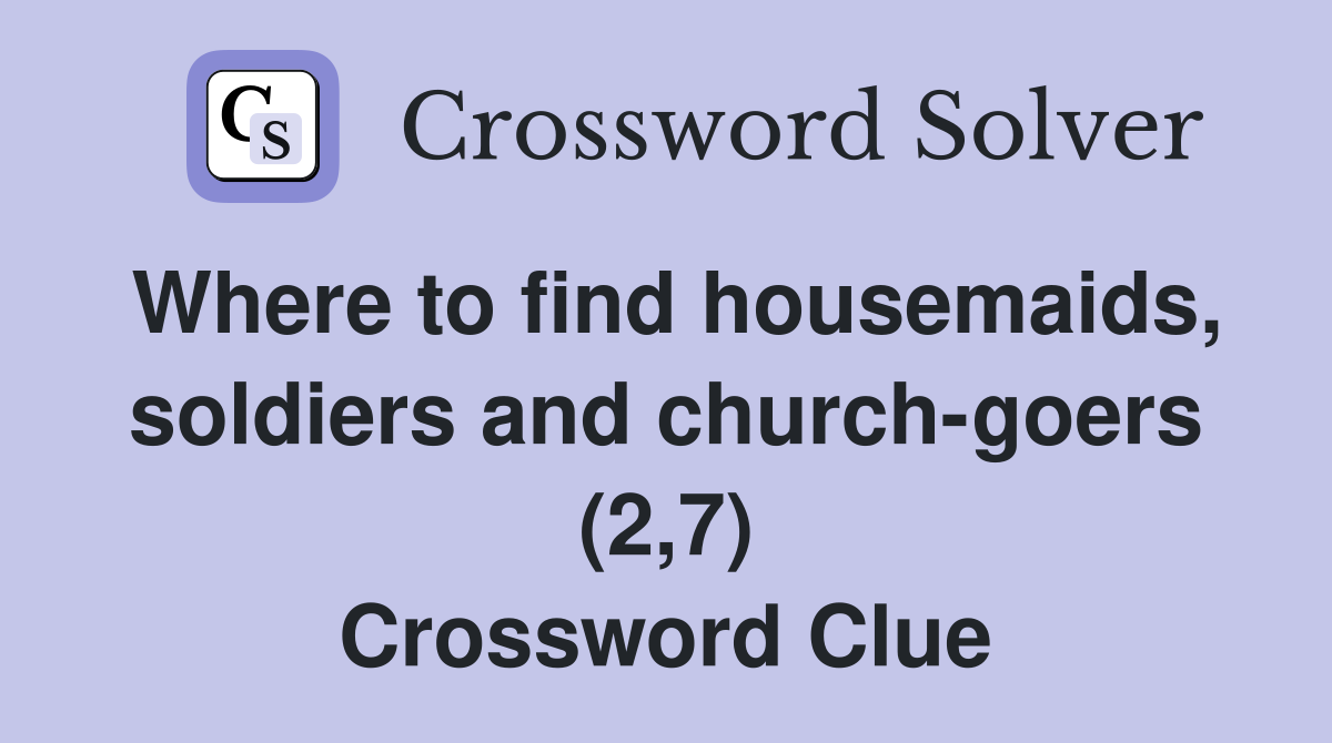 Where to find housemaids, soldiers and church-goers (2,7) Crossword Clue