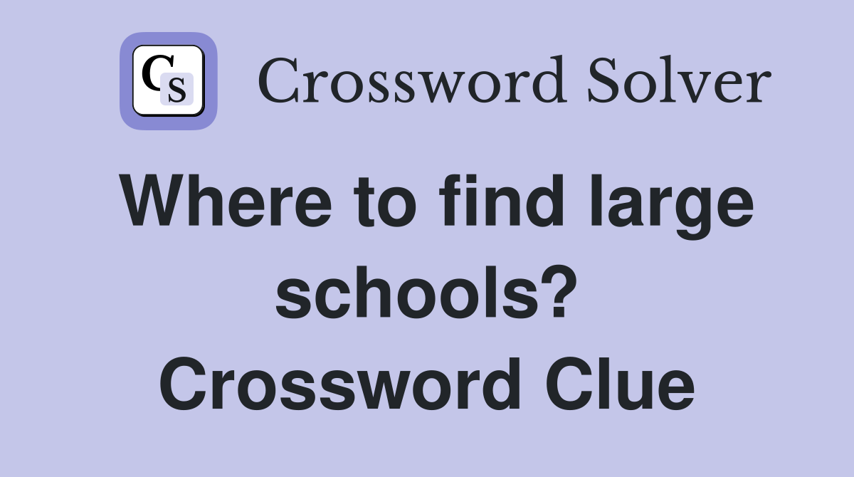 Where to find large schools? Crossword Clue