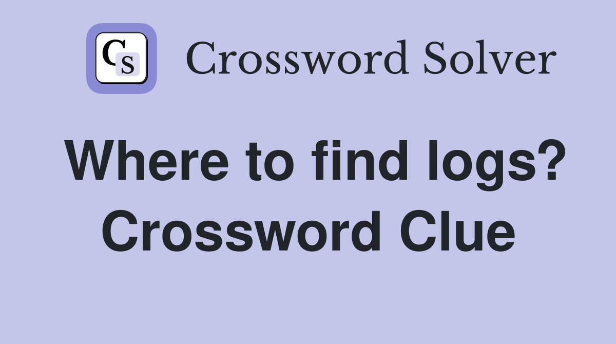 Where to find logs? Crossword Clue