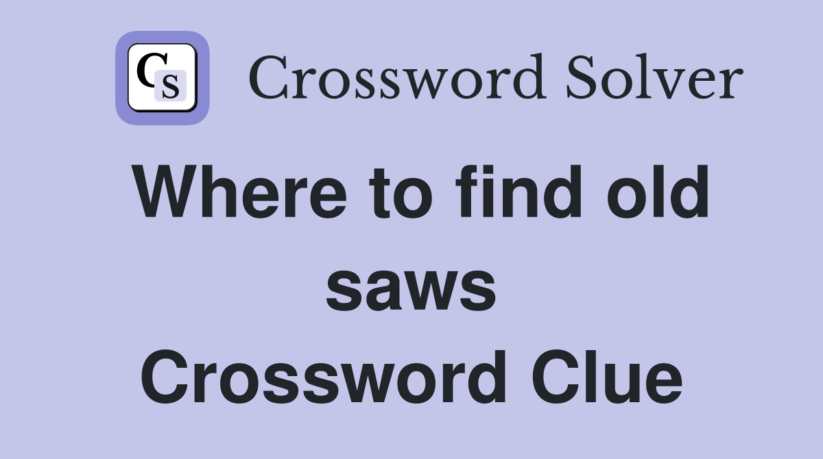 Where to find old saws Crossword Clue