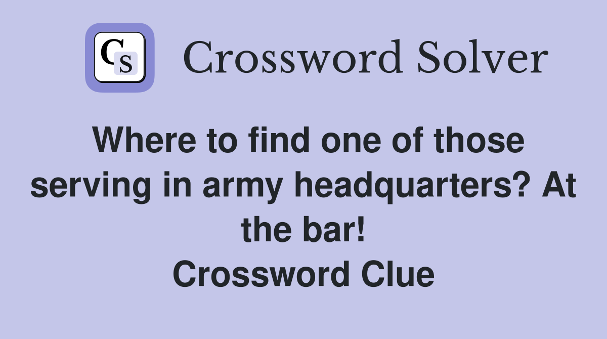 Where to find one of those serving in army headquarters? At the bar! Crossword Clue