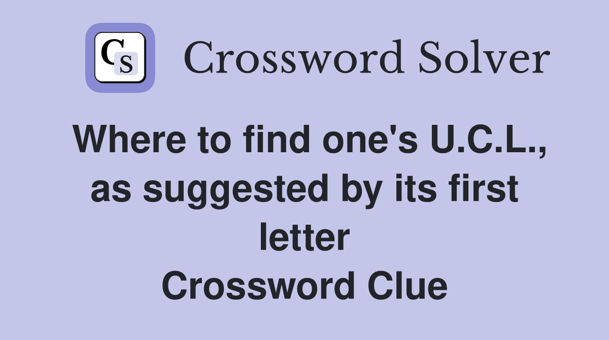 Where to find one's U.C.L., as suggested by its first letter Crossword Clue