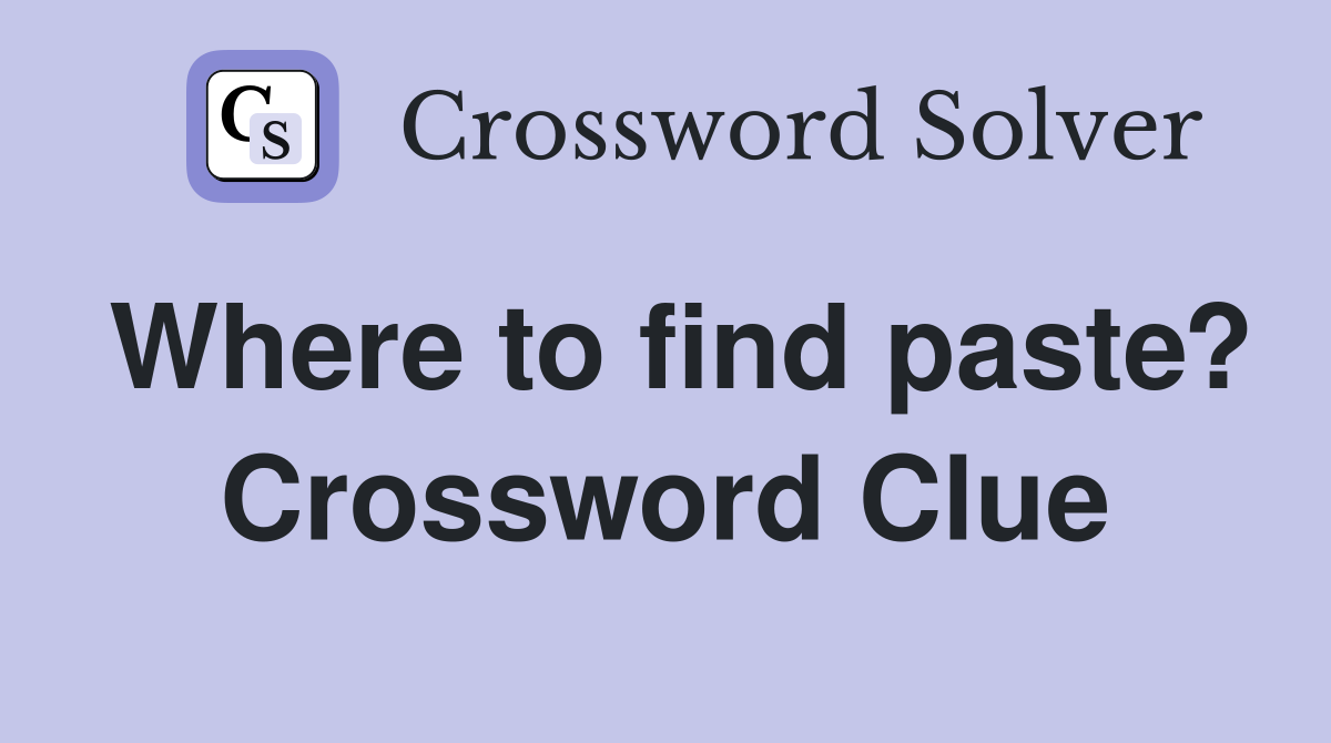 Where to find paste? Crossword Clue
