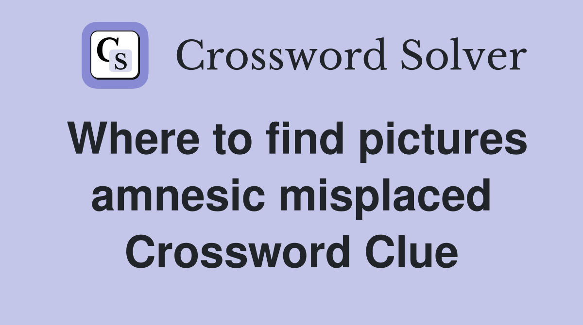 Where to find pictures amnesic misplaced Crossword Clue