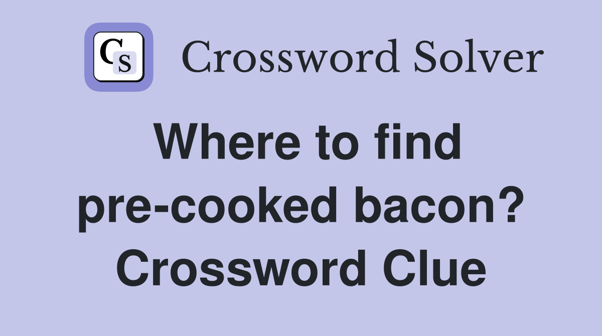 Where to find pre-cooked bacon? Crossword Clue