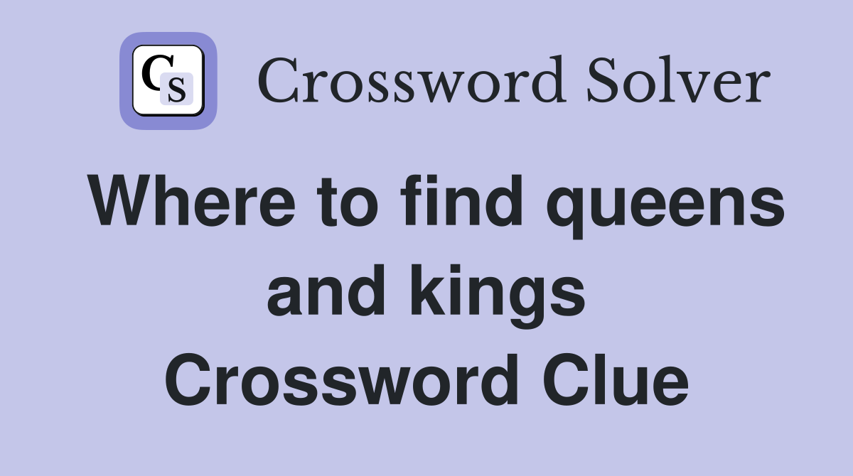 Where to find queens and kings Crossword Clue