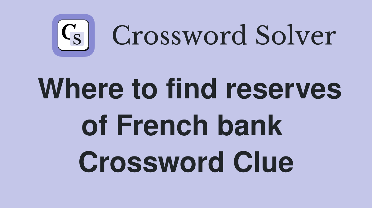 Where to find reserves of French bank  Crossword Clue