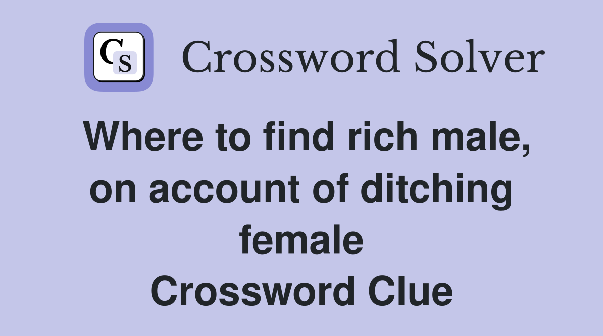 Where to find rich male, on account of ditching female Crossword Clue