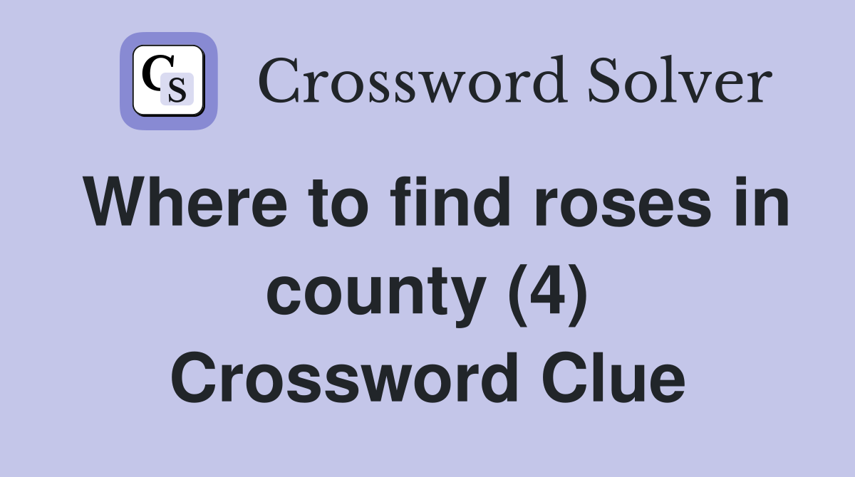 Where to find roses in county (4) Crossword Clue