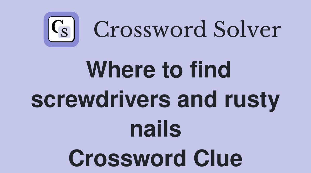 Where to find screwdrivers and rusty nails Crossword Clue