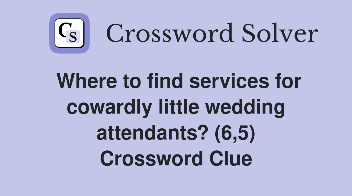 Where to find services for cowardly little wedding attendants? (6,5) Crossword Clue