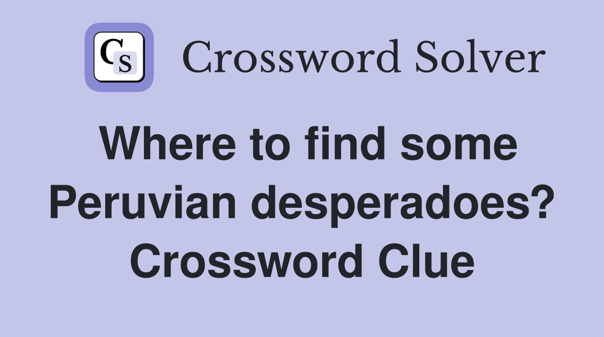 Where to find some Peruvian desperadoes? Crossword Clue