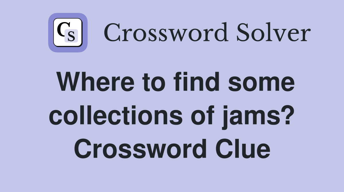 Where to find some collections of jams? Crossword Clue