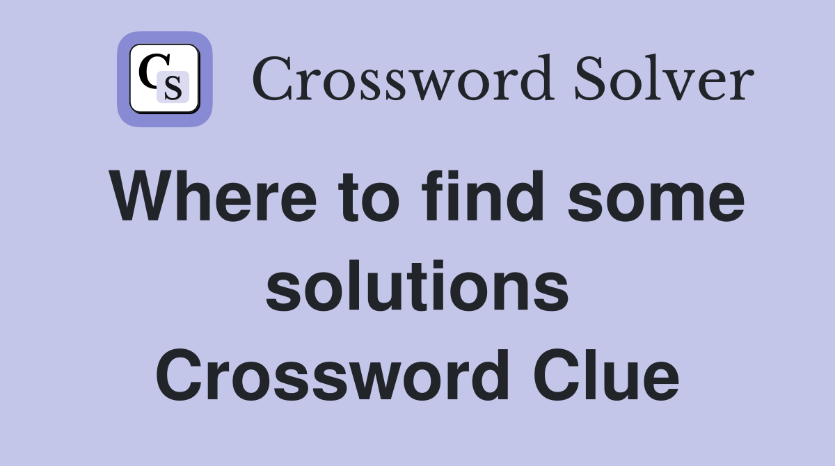 Where to find some solutions Crossword Clue