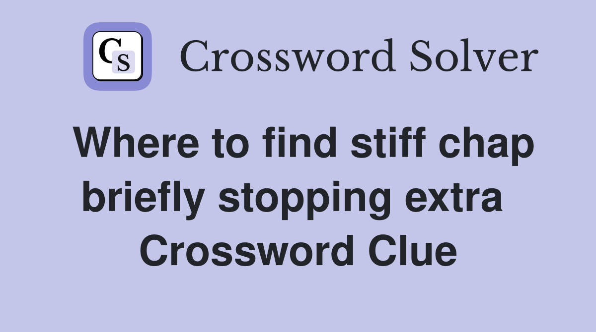 Where to find stiff chap briefly stopping extra  Crossword Clue