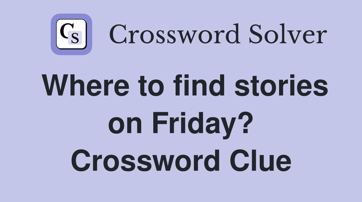 Where to find stories on Friday? Crossword Clue