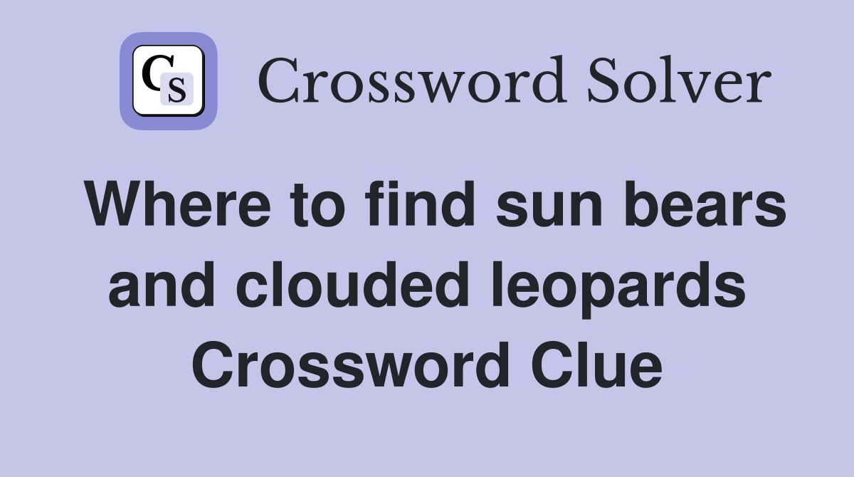 Where to find sun bears and clouded leopards Crossword Clue