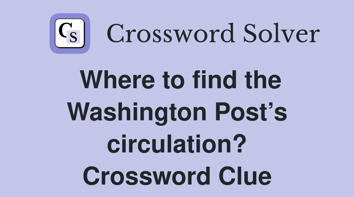 Where to find the Washington Post’s circulation? Crossword Clue