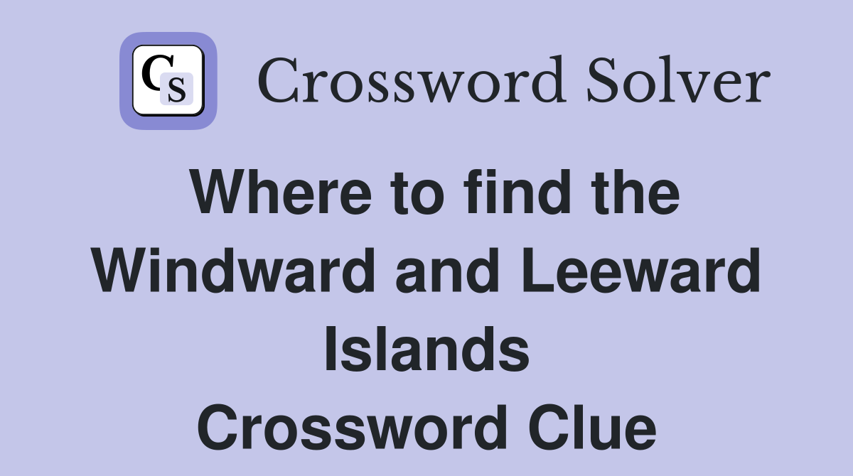 Where to find the Windward and Leeward Islands Crossword Clue