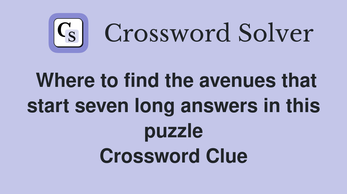 Where to find the avenues that start seven long answers in this puzzle Crossword Clue