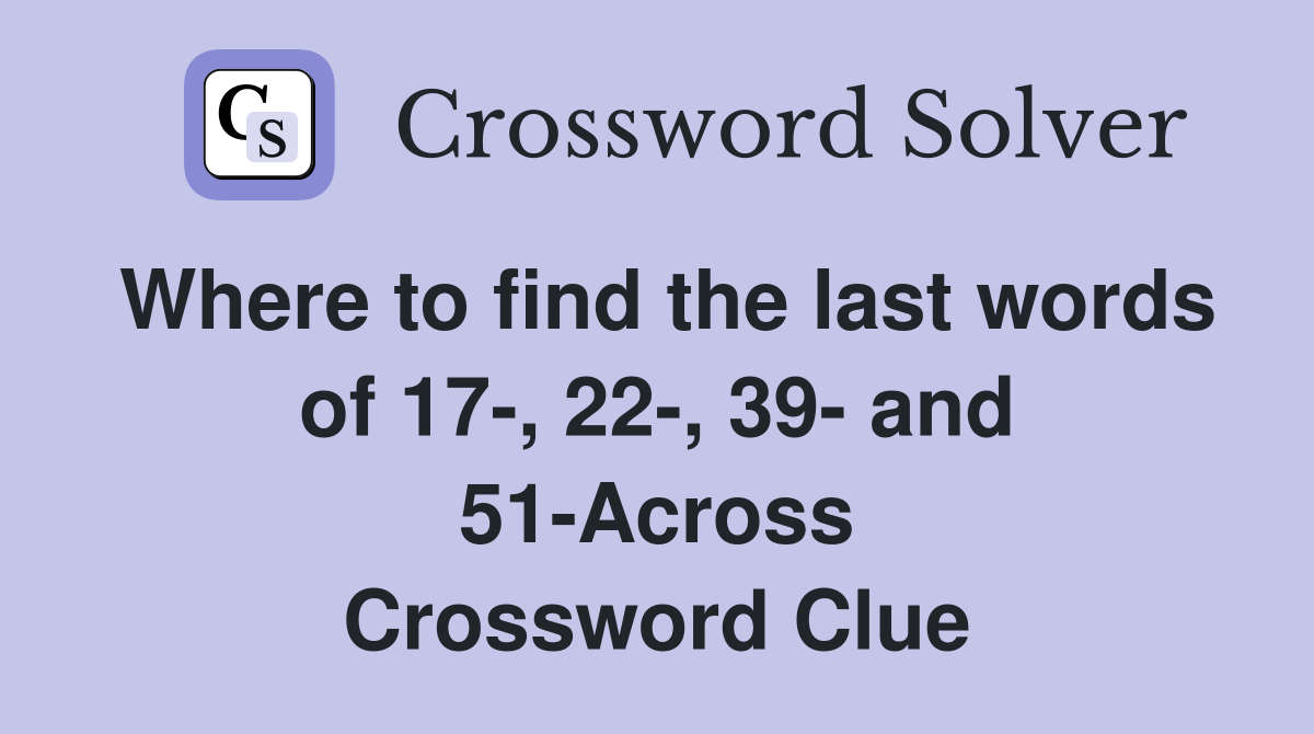 Where to find the last words of 17-, 22-, 39- and 51-Across Crossword Clue