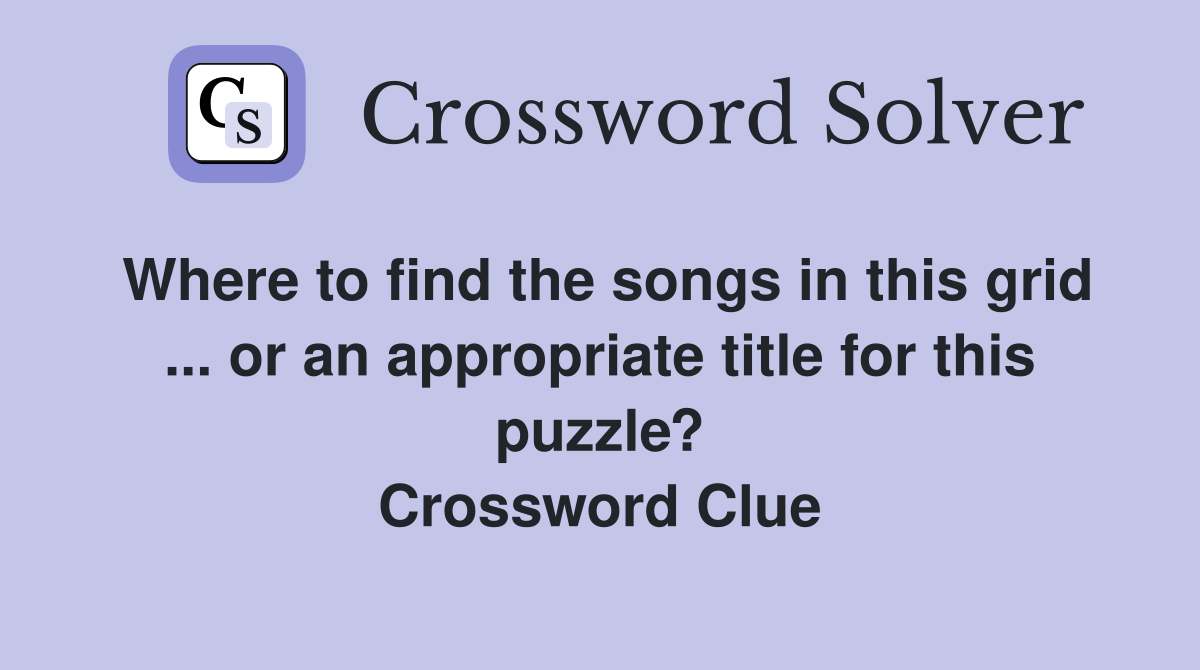 Where to find the songs in this grid ... or an appropriate title for this puzzle? Crossword Clue