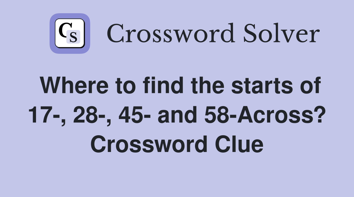 Where to find the starts of 17-, 28-, 45- and 58-Across? Crossword Clue