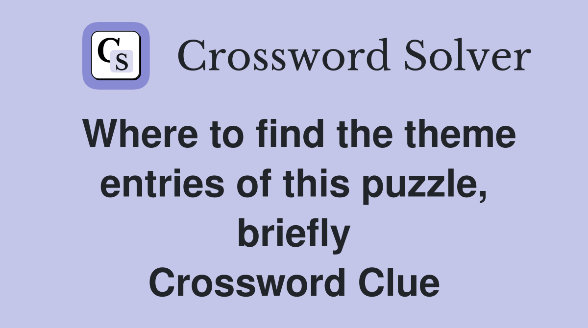 Where to find the theme entries of this puzzle, briefly Crossword Clue