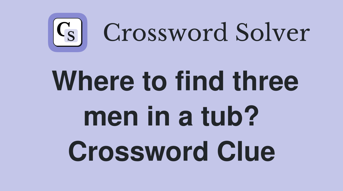 Where to find three men in a tub? Crossword Clue