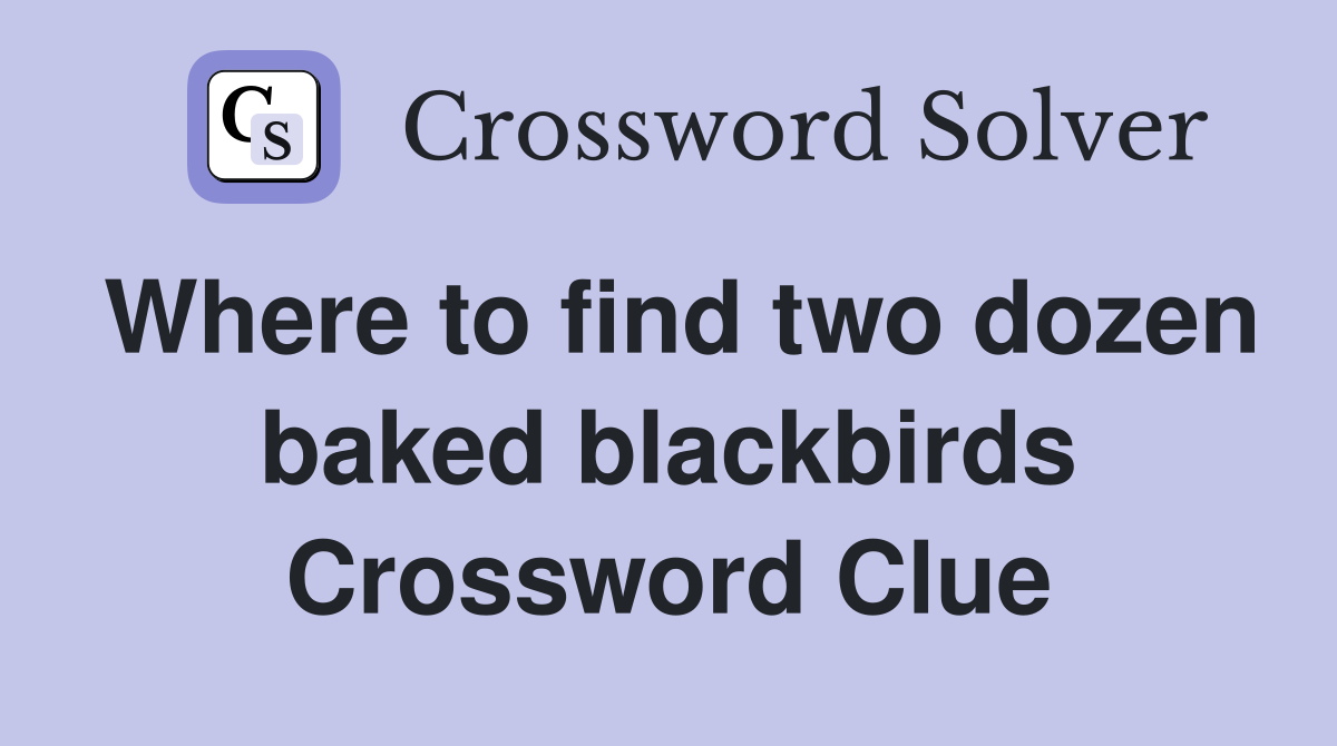 Where to find two dozen baked blackbirds Crossword Clue
