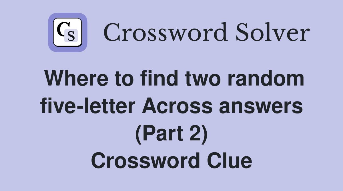 Where to find two random five-letter Across answers (Part 2) Crossword Clue