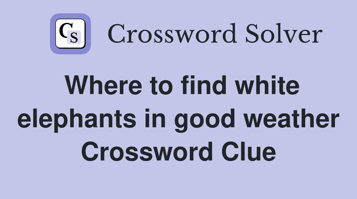 Where to find white elephants in good weather Crossword Clue