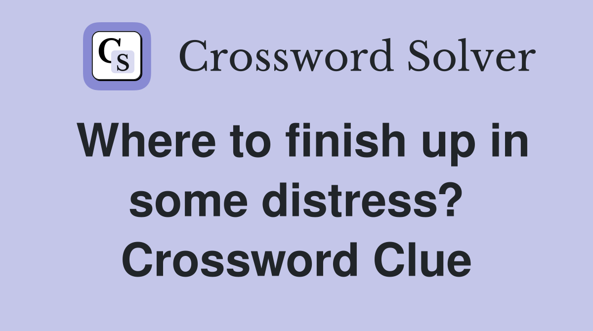 Where to finish up in some distress? Crossword Clue