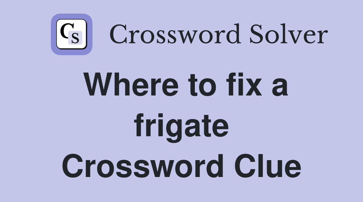 Where to fix a frigate Crossword Clue